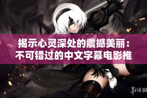 揭示心灵深处的震撼美丽：不可错过的中文字幕电影推荐