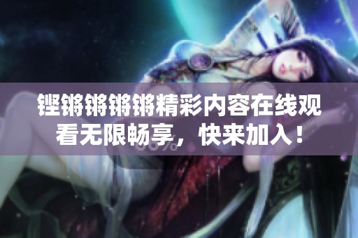 铿锵锵锵锵精彩内容在线观看无限畅享，快来加入！