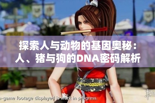 探索人与动物的基因奥秘：人、猪与狗的DNA密码解析