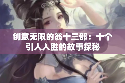 创意无限的翁十三部：十个引人入胜的故事探秘