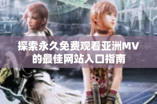 探索永久免费观看亚洲MV的最佳网站入口指南