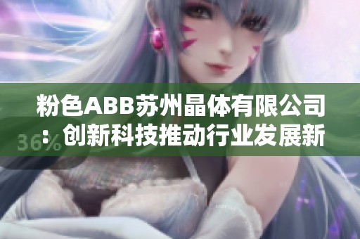 粉色ABB苏州晶体有限公司：创新科技推动行业发展新趋势