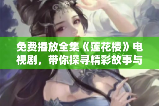 免费播放全集《莲花楼》电视剧，带你探寻精彩故事与人物魅力