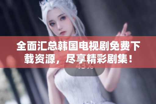 全面汇总韩国电视剧免费下载资源，尽享精彩剧集！