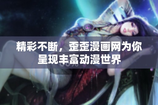 精彩不断，歪歪漫画网为你呈现丰富动漫世界