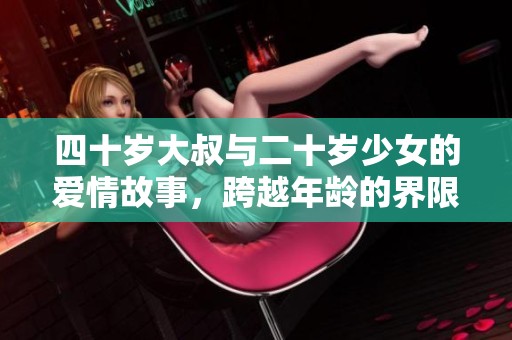 四十岁大叔与二十岁少女的爱情故事，跨越年龄的界限与挑战