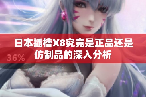 日本插槽X8究竟是正品还是仿制品的深入分析