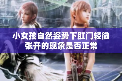 小女孩自然姿势下肛门轻微张开的现象是否正常