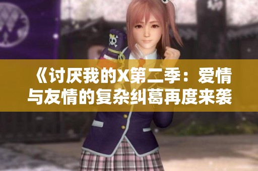 《讨厌我的X第二季：爱情与友情的复杂纠葛再度来袭》