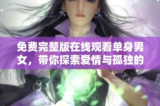 免费完整版在线观看单身男女，带你探索爱情与孤独的交织
