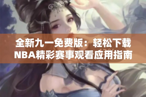 全新九一免费版：轻松下载NBA精彩赛事观看应用指南