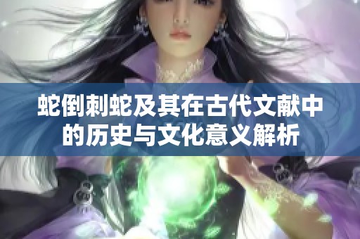 蛇倒刺蛇及其在古代文献中的历史与文化意义解析