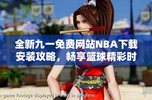 全新九一免费网站NBA下载安装攻略，畅享篮球精彩时刻
