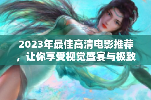 2023年最佳高清电影推荐，让你享受视觉盛宴与极致体验
