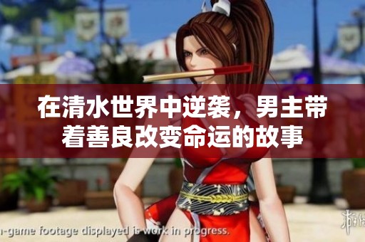 在清水世界中逆袭，男主带着善良改变命运的故事