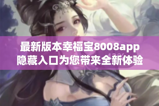 最新版本幸福宝8008app隐藏入口为您带来全新体验与乐趣