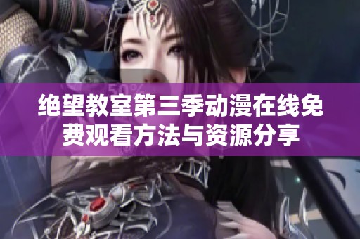 绝望教室第三季动漫在线免费观看方法与资源分享