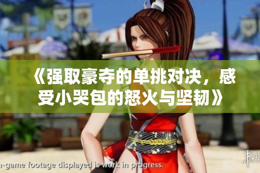 《强取豪夺的单挑对决，感受小哭包的怒火与坚韧》