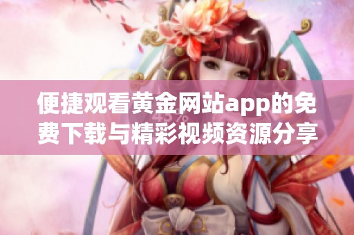 便捷观看黄金网站app的免费下载与精彩视频资源分享平台