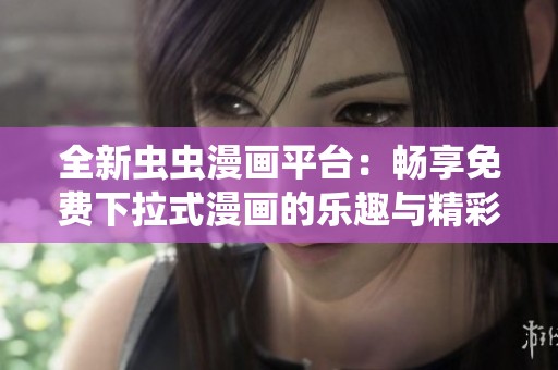 全新虫虫漫画平台：畅享免费下拉式漫画的乐趣与精彩