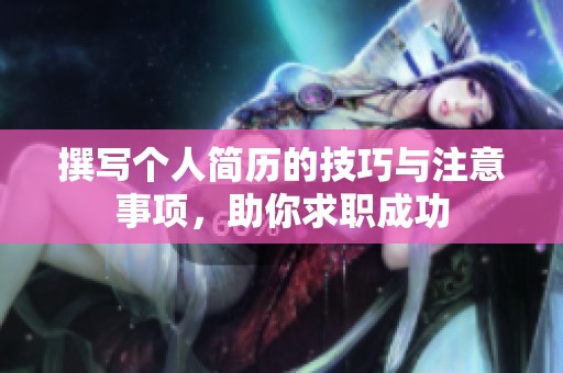 撰写个人简历的技巧与注意事项，助你求职成功