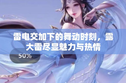 雷电交加下的舞动时刻，露大雷尽显魅力与热情
