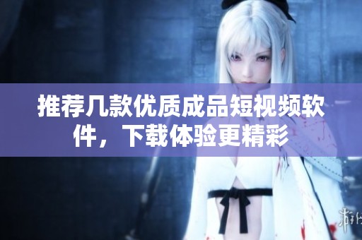 推荐几款优质成品短视频软件，下载体验更精彩