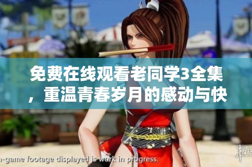 免费在线观看老同学3全集，重温青春岁月的感动与快乐