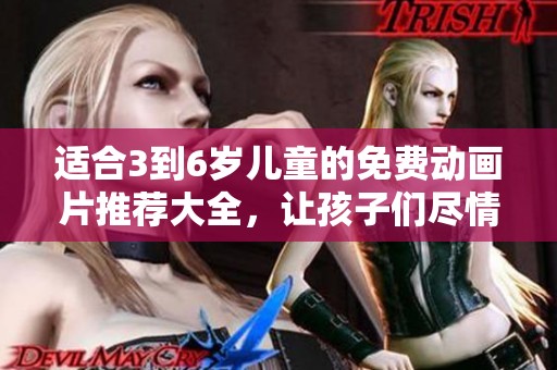 适合3到6岁儿童的免费动画片推荐大全，让孩子们尽情享受吧