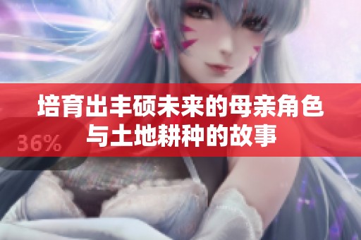 培育出丰硕未来的母亲角色与土地耕种的故事