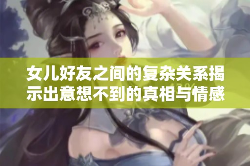 女儿好友之间的复杂关系揭示出意想不到的真相与情感纠葛
