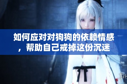 如何应对对狗狗的依赖情感，帮助自己戒掉这份沉迷