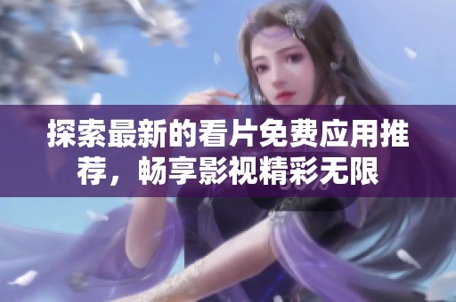 探索最新的看片免费应用推荐，畅享影视精彩无限