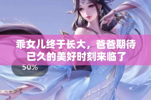 乖女儿终于长大，爸爸期待已久的美好时刻来临了