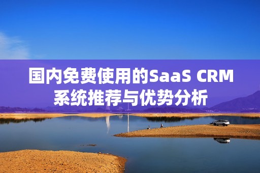 国内免费使用的SaaS CRM系统推荐与优势分析