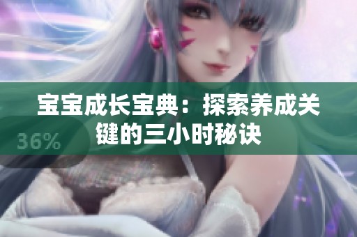 宝宝成长宝典：探索养成关键的三小时秘诀