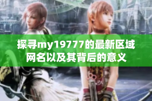 探寻my19777的最新区域网名以及其背后的意义