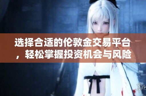 选择合适的伦敦金交易平台，轻松掌握投资机会与风险