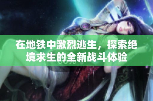 在地铁中激烈逃生，探索绝境求生的全新战斗体验