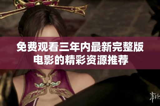 免费观看三年内最新完整版电影的精彩资源推荐