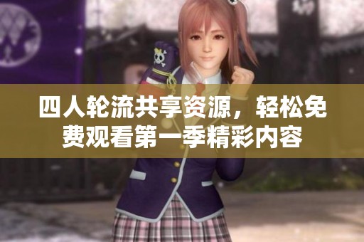 四人轮流共享资源，轻松免费观看第一季精彩内容