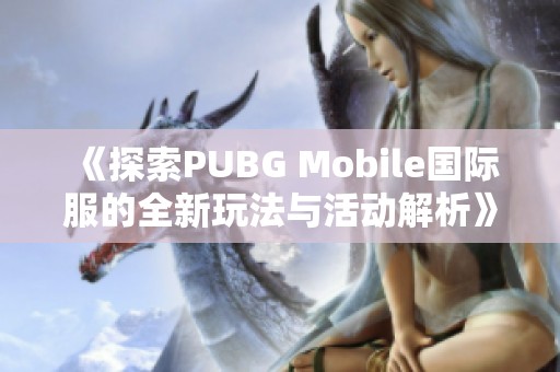 《探索PUBG Mobile国际服的全新玩法与活动解析》