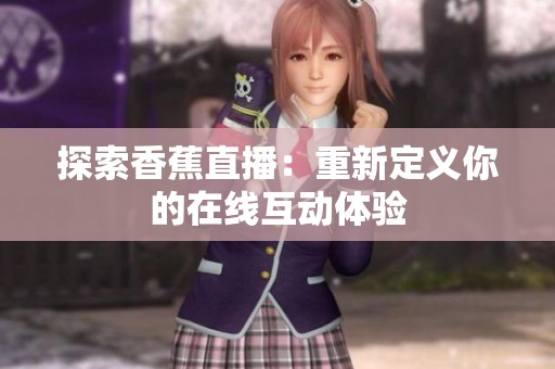 探索香蕉直播：重新定义你的在线互动体验