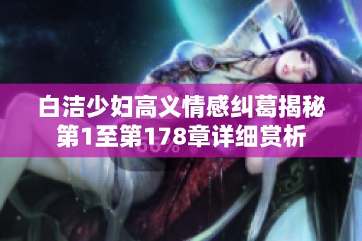 白洁少妇高义情感纠葛揭秘第1至第178章详细赏析