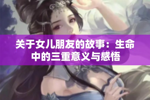 关于女儿朋友的故事：生命中的三重意义与感悟
