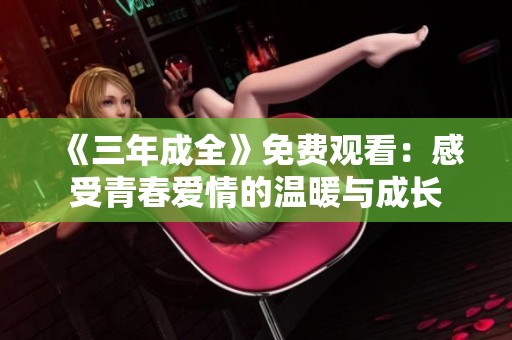 《三年成全》免费观看：感受青春爱情的温暖与成长