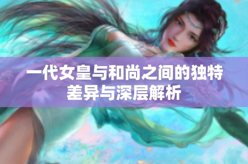 一代女皇与和尚之间的独特差异与深层解析