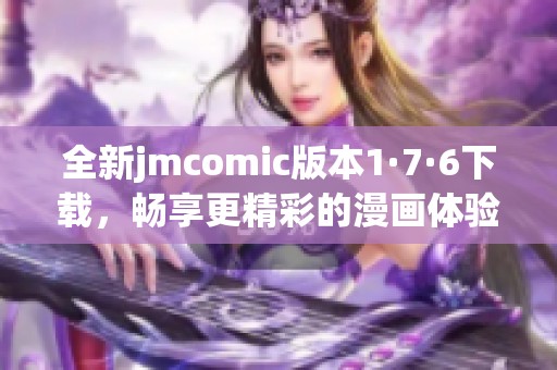 全新jmcomic版本1·7·6下载，畅享更精彩的漫画体验！