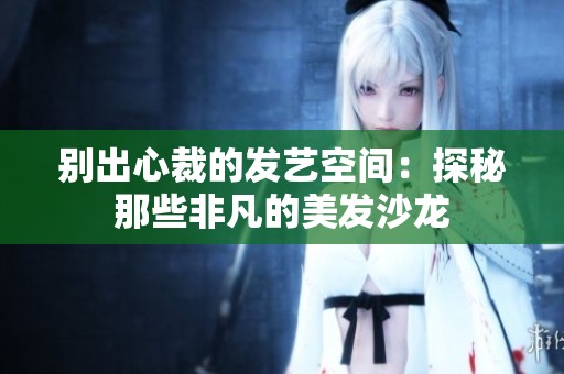 别出心裁的发艺空间：探秘那些非凡的美发沙龙