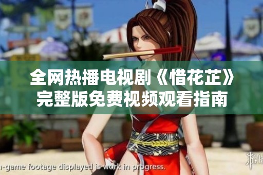 全网热播电视剧《惜花芷》完整版免费视频观看指南
